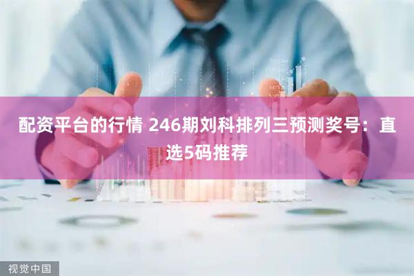 配资平台的行情 246期刘科排列三预测奖号：直选5码推荐