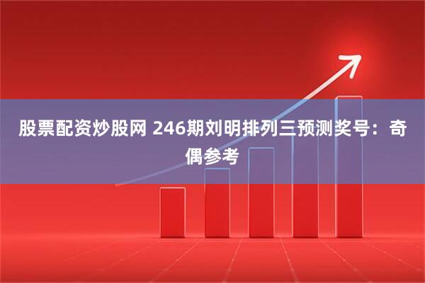 股票配资炒股网 246期刘明排列三预测奖号：奇偶参考