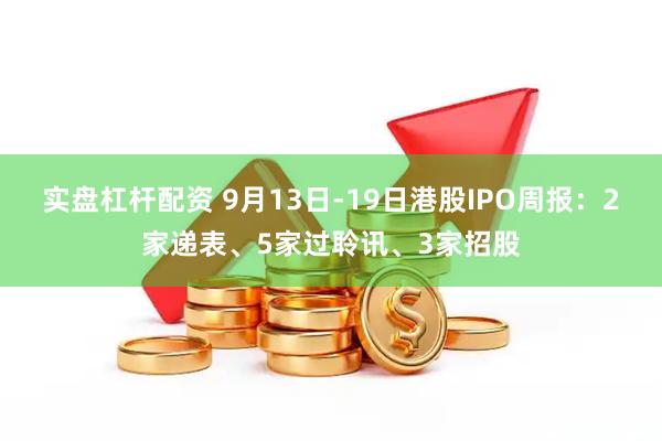 实盘杠杆配资 9月13日-19日港股IPO周报：2家递表、5家过聆讯、3家招股
